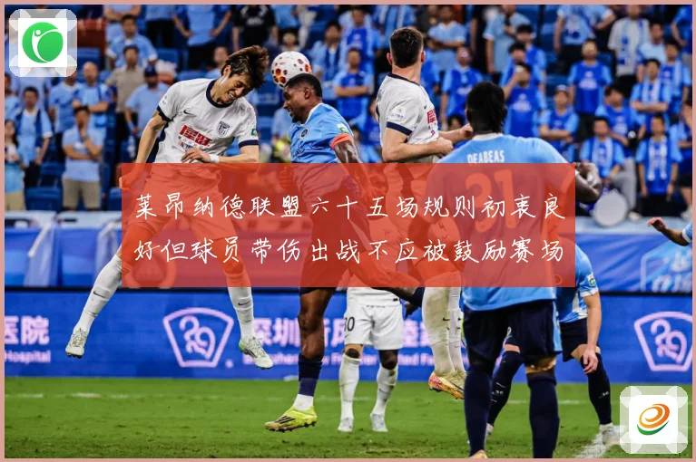莱昂纳德联盟六十五场规则初衷良好但球员带伤出战不应被鼓励赛场复盘：最新赛事动态与深度分析