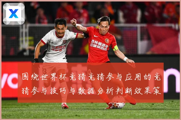 围绕世界杯竞猜竞猜参与应用的竞猜参与技巧与数据分析判断效果策数据研判：最新赛事动态与深度分析
