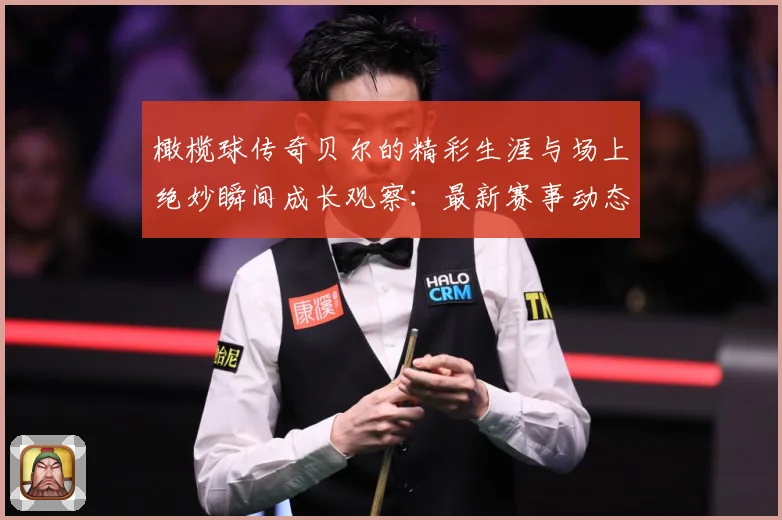 橄榄球传奇贝尔的精彩生涯与场上绝妙瞬间成长观察：最新赛事动态与深度分析
