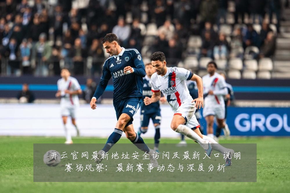开云官网最新地址安全访问及最新入口说明赛场观察:最新赛事动态与深度分析