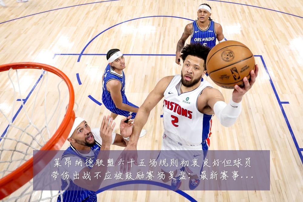 莱昂纳德联盟六十五场规则初衷良好但球员带伤出战不应被鼓励赛场复盘:最新赛事动态与深度分析