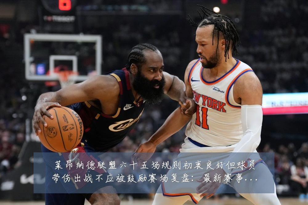 莱昂纳德联盟六十五场规则初衷良好但球员带伤出战不应被鼓励赛场复盘:最新赛事动态与深度分析