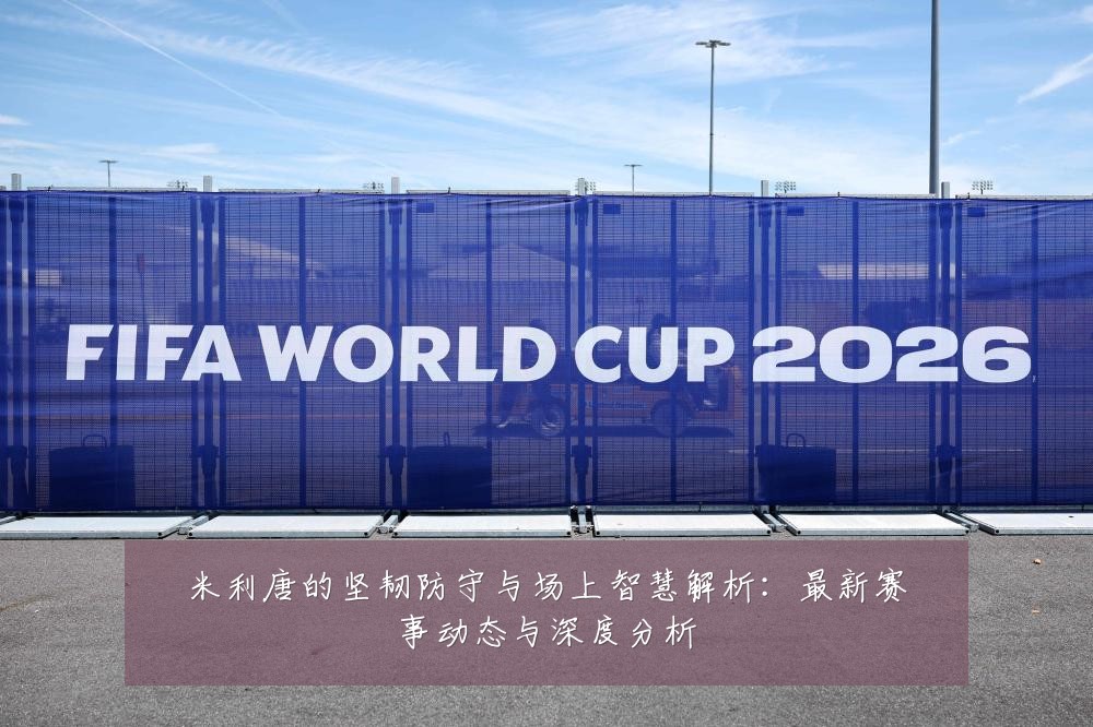 米利唐的坚韧防守与场上智慧解析:最新赛事动态与深度分析